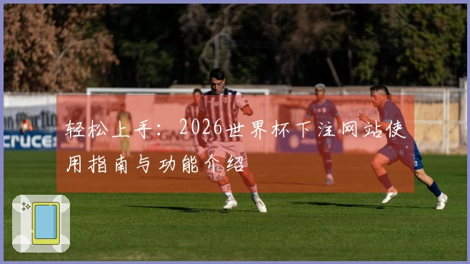 轻松上手：2026世界杯下注网站使用指南与功能介绍