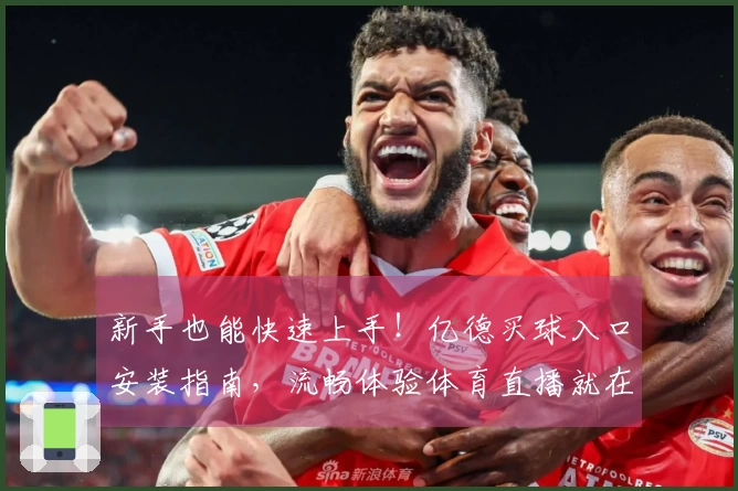 新手也能快速上手！亿德买球入口安装指南，流畅体验体育直播就在这里