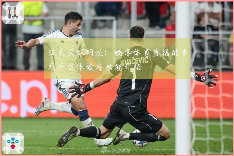 亚美买球网址：畅享体育直播的多元平台体验与功能介绍