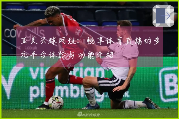 亚美买球网址：畅享体育直播的多元平台体验与功能介绍